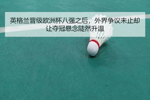 英格兰晋级欧洲杯八强之后，外界争议未止却让夺冠悬念陡然升温 - Sohu Sports
